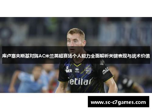 库卢塞夫斯基对阵AC米兰英超赛场个人能力全面解析关键表现与战术价值