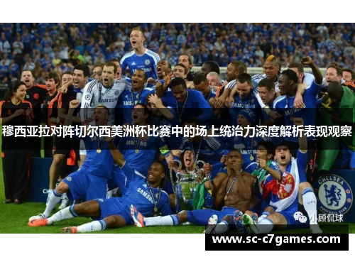穆西亚拉对阵切尔西美洲杯比赛中的场上统治力深度解析表现观察