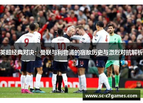 英超经典对决：曼联与利物浦的宿敌历史与激烈对抗解析