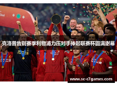 克洛普告别赛季利物浦力压对手捧起联赛杯圆满谢幕
