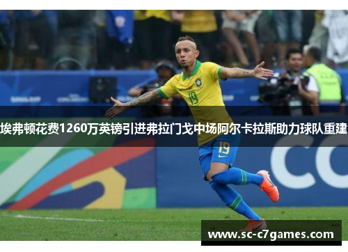 埃弗顿花费1260万英镑引进弗拉门戈中场阿尔卡拉斯助力球队重建 埃弗顿花费1260万英镑引进弗拉门戈中场阿尔卡拉斯助力球队重建