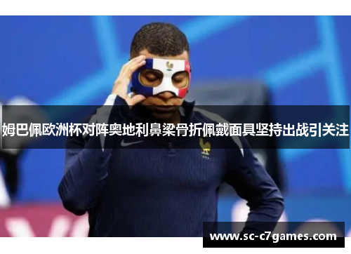 姆巴佩欧洲杯对阵奥地利鼻梁骨折佩戴面具坚持出战引关注