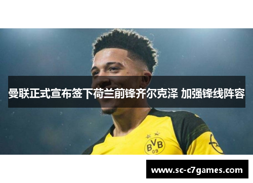 曼联正式宣布签下荷兰前锋齐尔克泽 加强锋线阵容