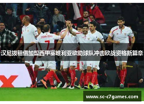 汉尼拔租借加盟西甲塞维利亚欲助球队冲击欧战资格新篇章 汉尼拔租借加盟西甲塞维利亚欲助球队冲击欧战资格新篇章