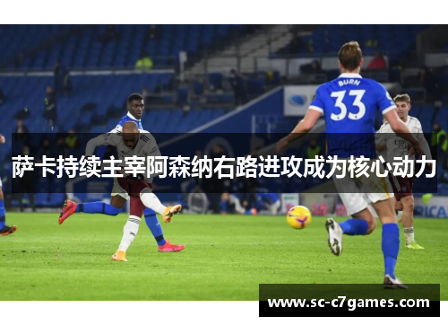 萨卡持续主宰阿森纳右路进攻成为核心动力