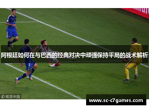 阿根廷如何在与巴西的经典对决中顽强保持平局的战术解析