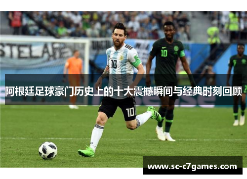 阿根廷足球豪门历史上的十大震撼瞬间与经典时刻回顾