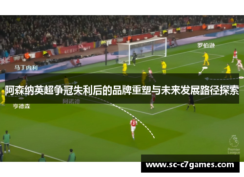 阿森纳英超争冠失利后的品牌重塑与未来发展路径探索