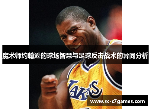 魔术师约翰逊的球场智慧与足球反击战术的异同分析